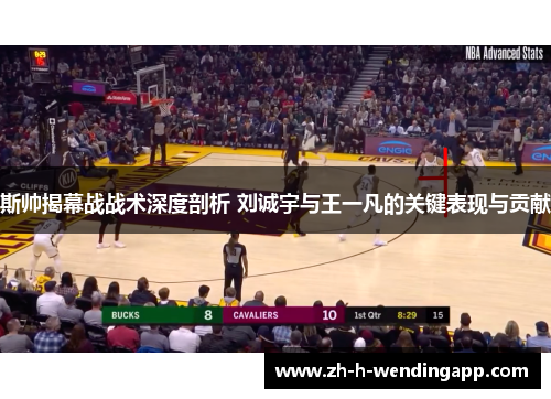 斯帅揭幕战战术深度剖析 刘诚宇与王一凡的关键表现与贡献