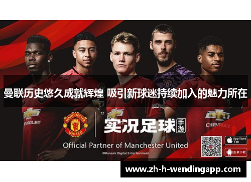 曼联历史悠久成就辉煌 吸引新球迷持续加入的魅力所在