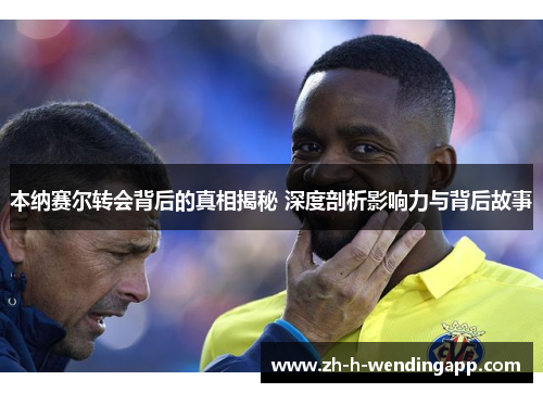 本纳赛尔转会背后的真相揭秘 深度剖析影响力与背后故事