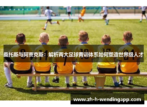 桑托斯与阿贾克斯：解析两大足球青训体系如何塑造世界级人才