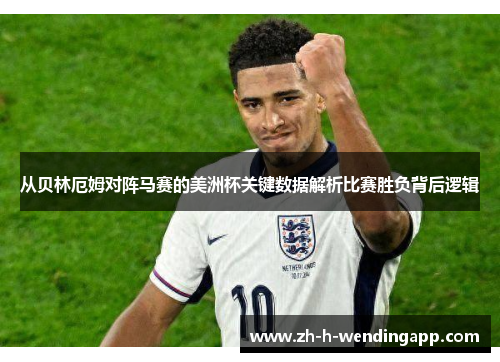 从贝林厄姆对阵马赛的美洲杯关键数据解析比赛胜负背后逻辑 从贝林厄姆对阵马赛的美洲杯关键数据解析比赛胜负背后逻辑