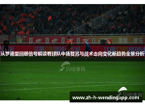 从罗德里回暖信号解读看球队中场复苏与战术走向变化新趋势全景分析