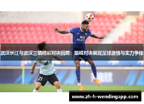 武汉长江与武汉三镇精彩对决回顾：巅峰对决展现足球激情与实力争锋