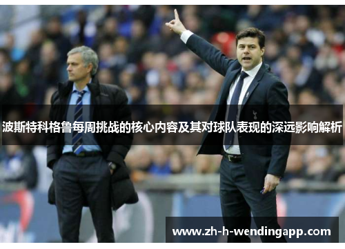 波斯特科格鲁每周挑战的核心内容及其对球队表现的深远影响解析 波斯特科格鲁每周挑战的核心内容及其对球队表现的深远影响解析