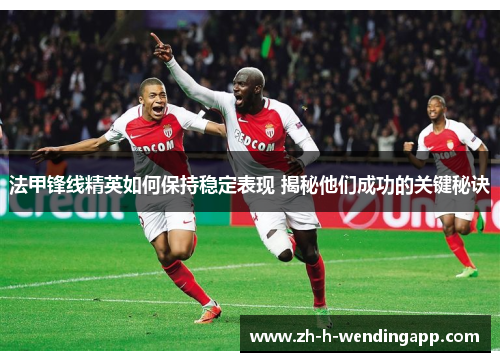 法甲锋线精英如何保持稳定表现 揭秘他们成功的关键秘诀 法甲锋线精英如何保持稳定表现 揭秘他们成功的关键秘诀