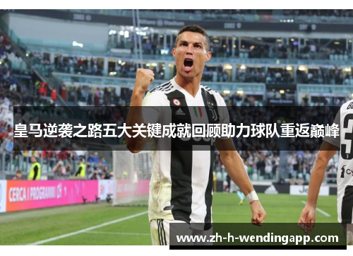 皇马逆袭之路五大关键成就回顾助力球队重返巅峰 皇马逆袭之路五大关键成就回顾助力球队重返巅峰