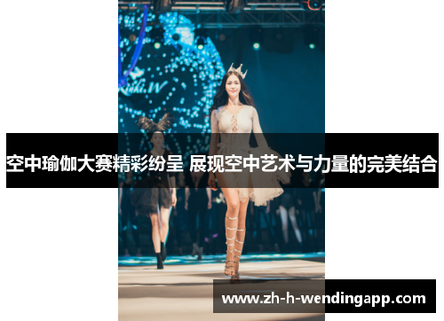 空中瑜伽大赛精彩纷呈 展现空中艺术与力量的完美结合