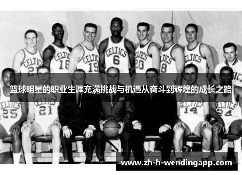 篮球明星的职业生涯充满挑战与机遇从奋斗到辉煌的成长之路 篮球明星的职业生涯充满挑战与机遇从奋斗到辉煌的成长之路