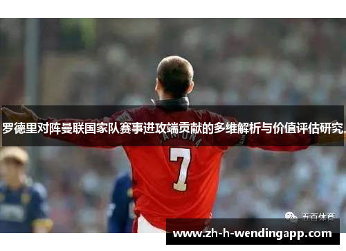 罗德里对阵曼联国家队赛事进攻端贡献的多维解析与价值评估研究