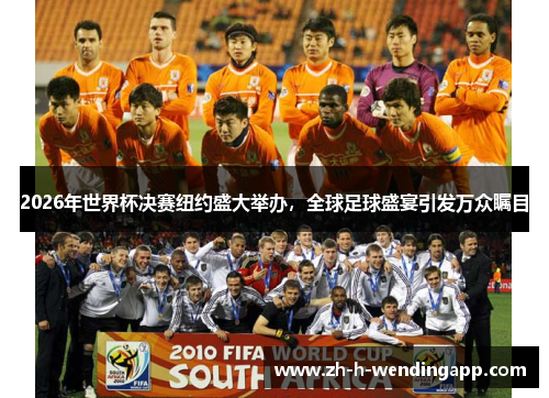 2026年世界杯决赛纽约盛大举办，全球足球盛宴引发万众瞩目