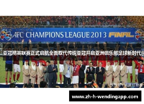 亚冠精英联赛正式启航全面取代传统亚冠开启亚洲俱乐部足球新时代