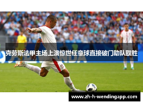 克劳斯法甲主场上演惊世任意球直接破门助队取胜