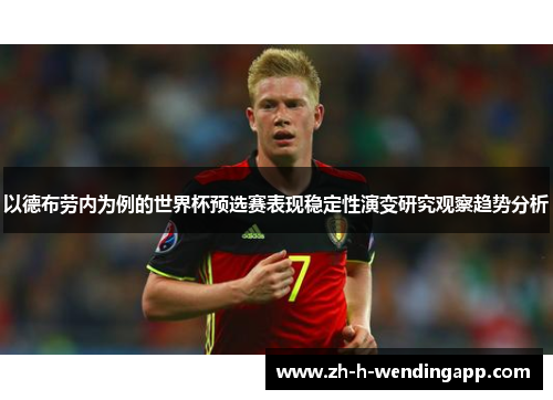 以德布劳内为例的世界杯预选赛表现稳定性演变研究观察趋势分析 以德布劳内为例的世界杯预选赛表现稳定性演变研究观察趋势分析