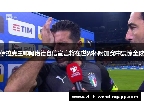 伊拉克主帅阿诺德自信宣言将在世界杯附加赛中震惊全球 伊拉克主帅阿诺德自信宣言将在世界杯附加赛中震惊全球