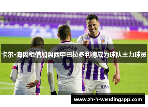 卡尔·海因租借加盟西甲巴拉多利德成为球队主力球员 卡尔·海因租借加盟西甲巴拉多利德成为球队主力球员