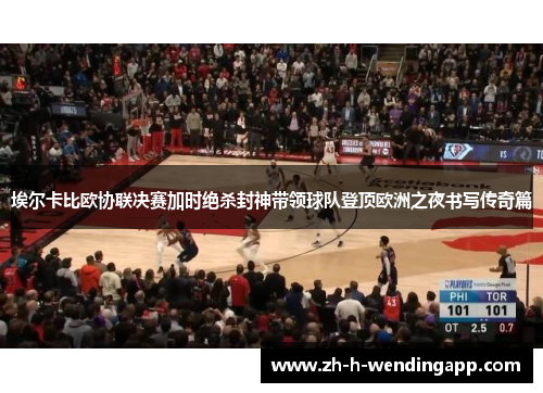 埃尔卡比欧协联决赛加时绝杀封神带领球队登顶欧洲之夜书写传奇篇