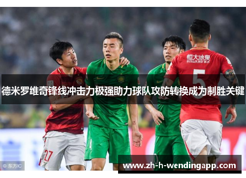德米罗维奇锋线冲击力极强助力球队攻防转换成为制胜关键