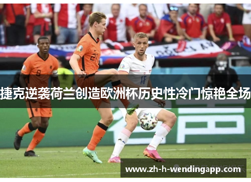捷克逆袭荷兰创造欧洲杯历史性冷门惊艳全场