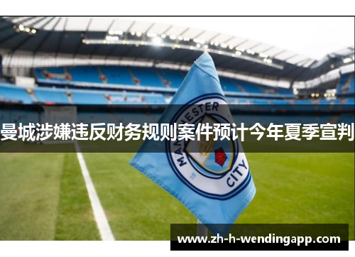 曼城涉嫌违反财务规则案件预计今年夏季宣判