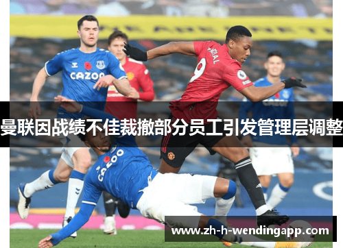 曼联因战绩不佳裁撤部分员工引发管理层调整