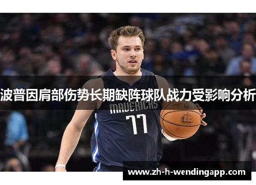 波普因肩部伤势长期缺阵球队战力受影响分析 波普因肩部伤势长期缺阵球队战力受影响分析