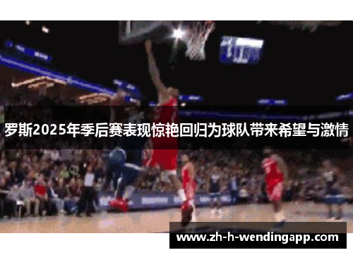 罗斯2025年季后赛表现惊艳回归为球队带来希望与激情
