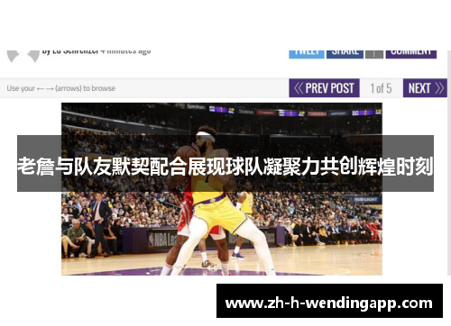 老詹与队友默契配合展现球队凝聚力共创辉煌时刻 老詹与队友默契配合展现球队凝聚力共创辉煌时刻