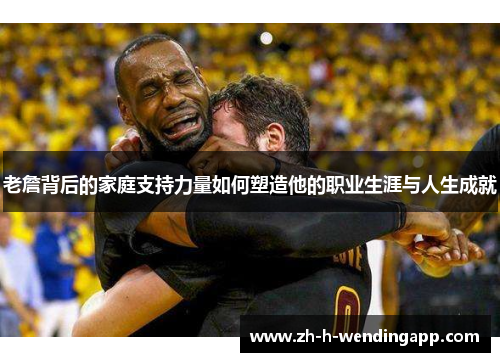 老詹背后的家庭支持力量如何塑造他的职业生涯与人生成就