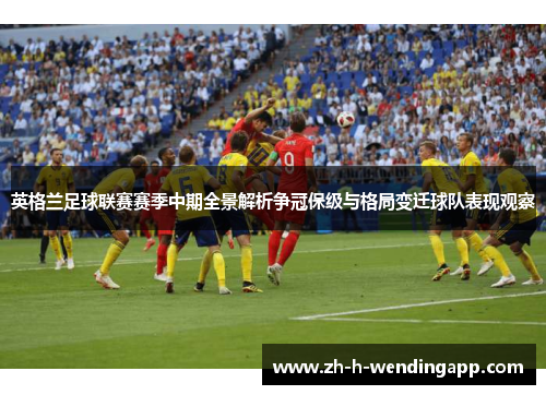 英格兰足球联赛赛季中期全景解析争冠保级与格局变迁球队表现观察