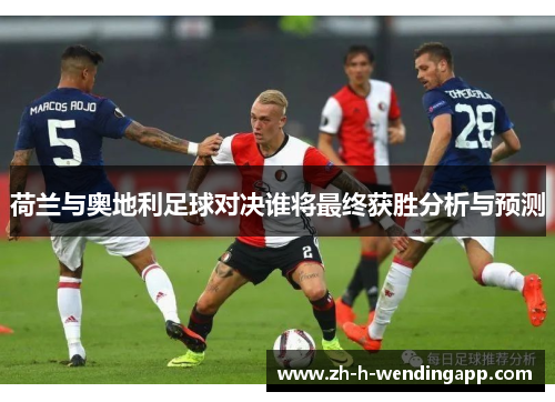 荷兰与奥地利足球对决谁将最终获胜分析与预测