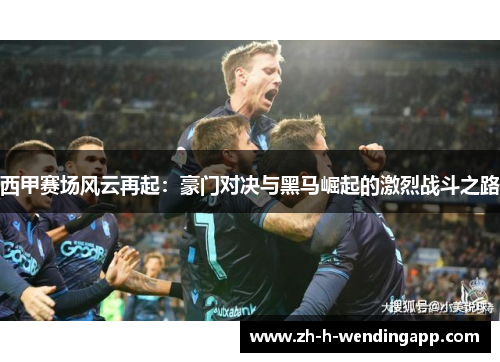 西甲赛场风云再起：豪门对决与黑马崛起的激烈战斗之路