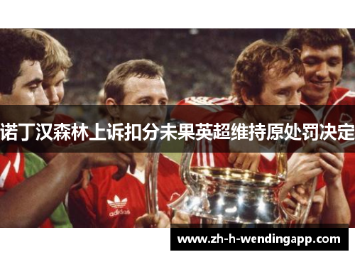 诺丁汉森林上诉扣分未果英超维持原处罚决定 诺丁汉森林上诉扣分未果英超维持原处罚决定