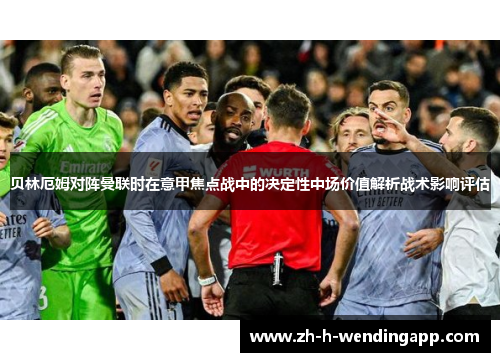 贝林厄姆对阵曼联时在意甲焦点战中的决定性中场价值解析战术影响评估 贝林厄姆对阵曼联时在意甲焦点战中的决定性中场价值解析战术影响评估