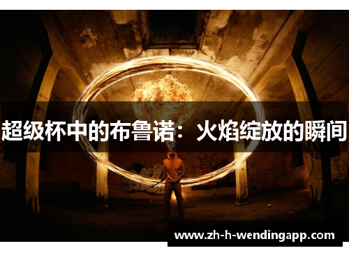 超级杯中的布鲁诺:火焰绽放的瞬间 超级杯中的布鲁诺:火焰绽放的瞬间