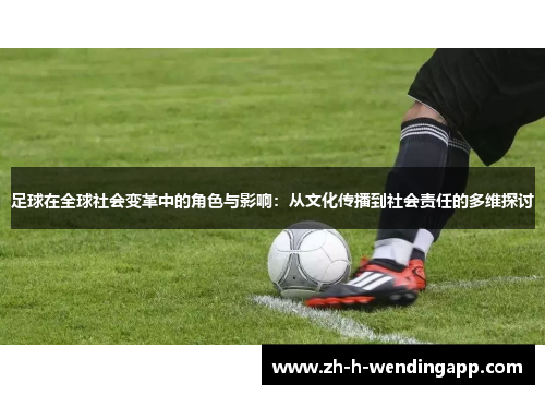 足球在全球社会变革中的角色与影响:从文化传播到社会责任的多维探讨 足球在全球社会变革中的角色与影响:从文化传播到社会责任的多维探讨