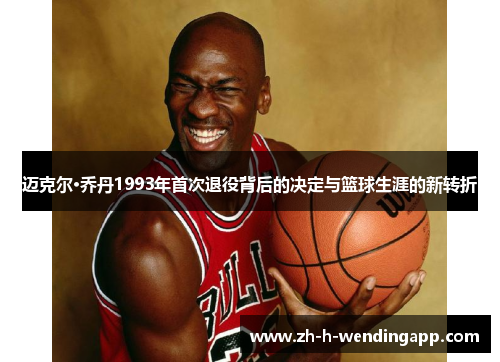 迈克尔·乔丹1993年首次退役背后的决定与篮球生涯的新转折 迈克尔·乔丹1993年首次退役背后的决定与篮球生涯的新转折