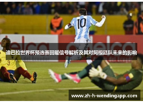 迪巴拉世界杯预选赛回暖信号解析及其对阿根廷队未来的影响 迪巴拉世界杯预选赛回暖信号解析及其对阿根廷队未来的影响