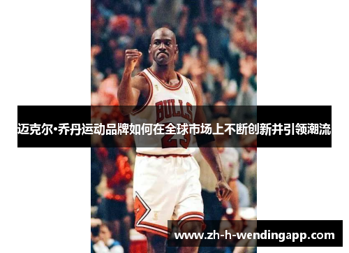 迈克尔·乔丹运动品牌如何在全球市场上不断创新并引领潮流