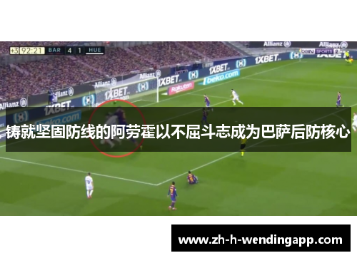铸就坚固防线的阿劳霍以不屈斗志成为巴萨后防核心