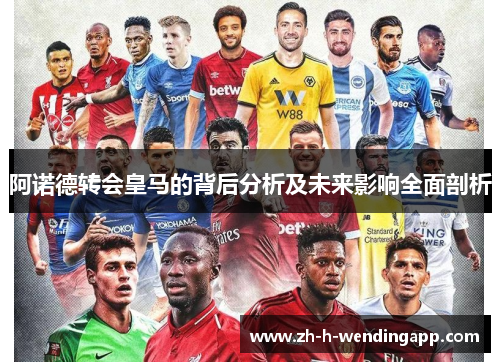 阿诺德转会皇马的背后分析及未来影响全面剖析 阿诺德转会皇马的背后分析及未来影响全面剖析