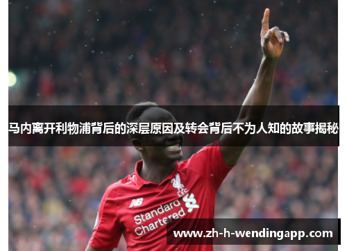 马内离开利物浦背后的深层原因及转会背后不为人知的故事揭秘 马内离开利物浦背后的深层原因及转会背后不为人知的故事揭秘
