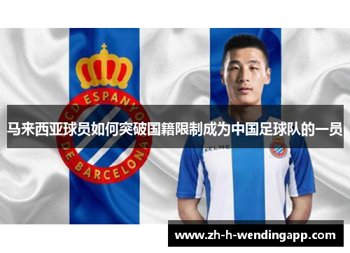 马来西亚球员如何突破国籍限制成为中国足球队的一员 马来西亚球员如何突破国籍限制成为中国足球队的一员