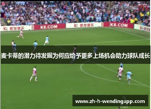 麦卡蒂的潜力待发掘为何应给予更多上场机会助力球队成长 麦卡蒂的潜力待发掘为何应给予更多上场机会助力球队成长