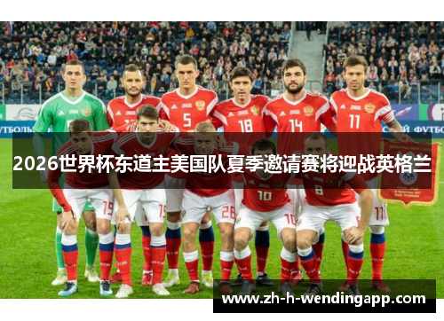 2026世界杯东道主美国队夏季邀请赛将迎战英格兰 2026世界杯东道主美国队夏季邀请赛将迎战英格兰