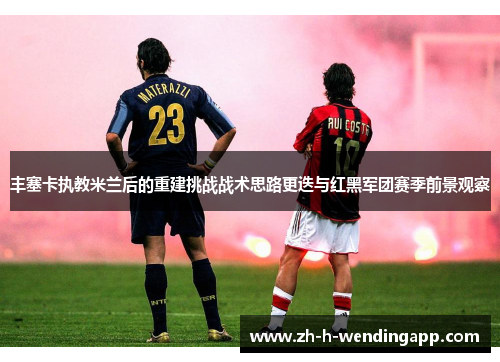 丰塞卡执教米兰后的重建挑战战术思路更迭与红黑军团赛季前景观察 丰塞卡执教米兰后的重建挑战战术思路更迭与红黑军团赛季前景观察