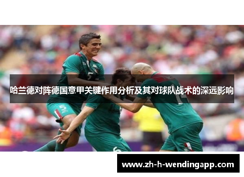 哈兰德对阵德国意甲关键作用分析及其对球队战术的深远影响
