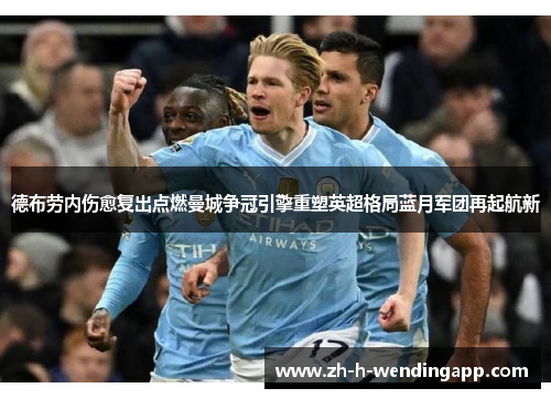 德布劳内伤愈复出点燃曼城争冠引擎重塑英超格局蓝月军团再起航新 德布劳内伤愈复出点燃曼城争冠引擎重塑英超格局蓝月军团再起航新