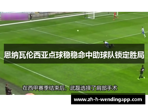 恩纳瓦伦西亚点球稳稳命中助球队锁定胜局 恩纳瓦伦西亚点球稳稳命中助球队锁定胜局