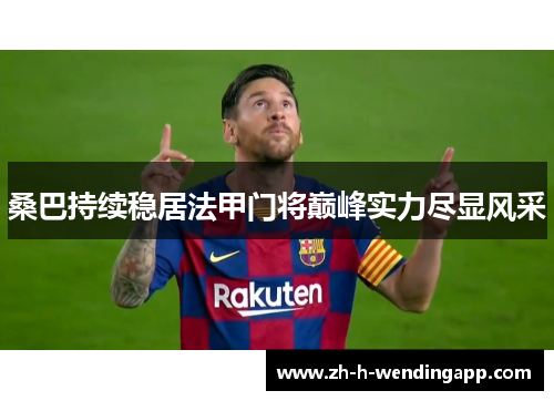 桑巴持续稳居法甲门将巅峰实力尽显风采 桑巴持续稳居法甲门将巅峰实力尽显风采
