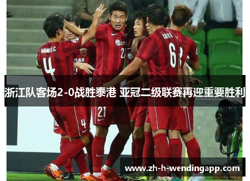 浙江队客场2-0战胜泰港 亚冠二级联赛再迎重要胜利 浙江队客场2-0战胜泰港 亚冠二级联赛再迎重要胜利